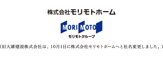 旧大雄建設株式会社は、10月1日に株式会社モリモトホームへと社名変更しました。